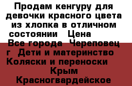 Продам кенгуру для девочки красного цвета из хлопка в отличном состоянии › Цена ­ 500 - Все города, Череповец г. Дети и материнство » Коляски и переноски   . Крым,Красногвардейское